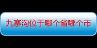 九寨沟位于哪个省哪个市的（九寨沟位于哪个省份）