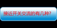 接近开关交流的有几种?电压有几种类型（接近开关交流的有几种?电压有几种?）