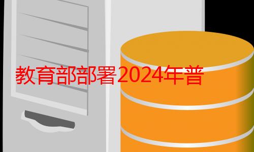 教育部部署2024年普通高校部分特殊类型招生工作