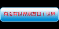 有没有世界朋友日（世界朋友日）