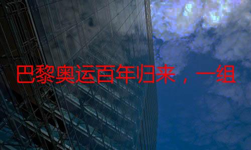 巴黎奥运百年归来，一组数据海报带你看人类“更高、更快、更强——更团结“的前行之路